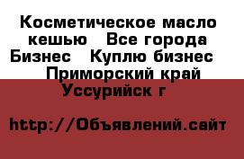 Косметическое масло кешью - Все города Бизнес » Куплю бизнес   . Приморский край,Уссурийск г.